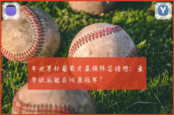 年世界杯葡萄牙最强阵容猜想:豪华班底能否问鼎冠军?