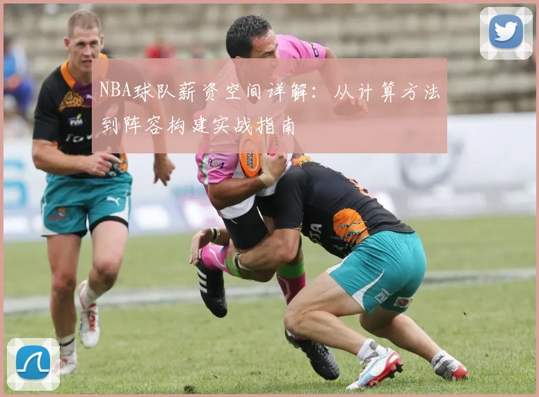 NBA球队薪资空间详解：从计算方法到阵容构建实战指南