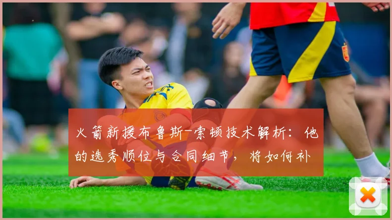 火箭新援布鲁斯-索顿技术解析：他的选秀顺位与合同细节，将如何补强后场轮换？