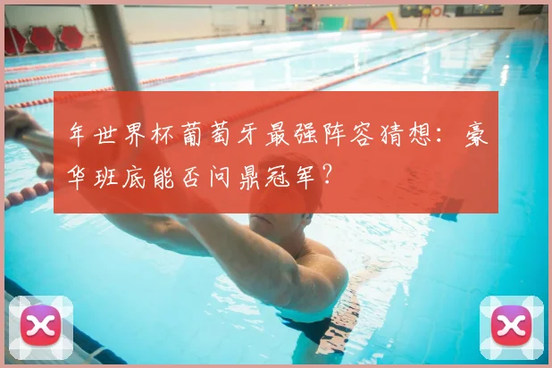 年世界杯葡萄牙最强阵容猜想：豪华班底能否问鼎冠军？