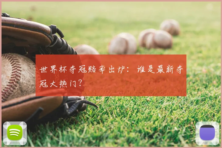 世界杯夺冠赔率出炉：谁是最新夺冠大热门？