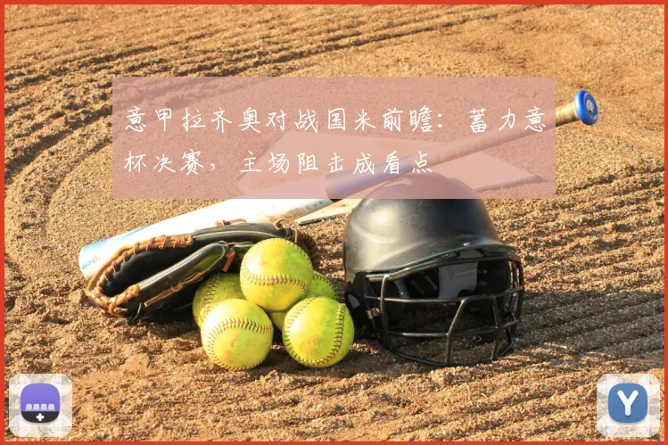 意甲拉齐奥对战国米前瞻:蓄力意杯决赛,主场阻击成看点