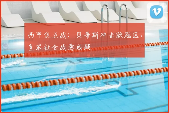西甲焦点战：贝蒂斯冲击欧冠区，皇家社会战意成疑